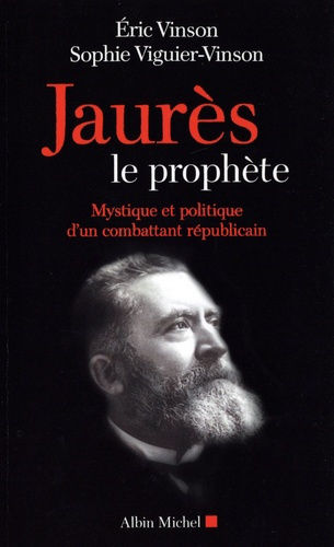 Jaurès le prophète. Mystique et politique d'un combattant républicain