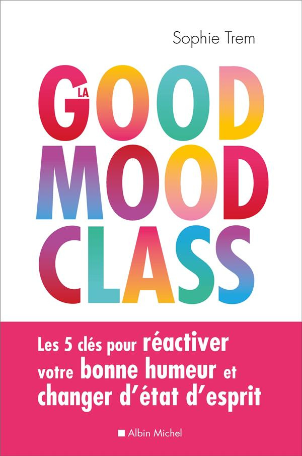 La good mood class. Les 5 clés pour réactiver votre bonne humeur et changer d'état d'esprit