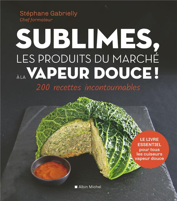 Sublimes, les produits du marché à la vapeur douce. 200 recettes incontournables