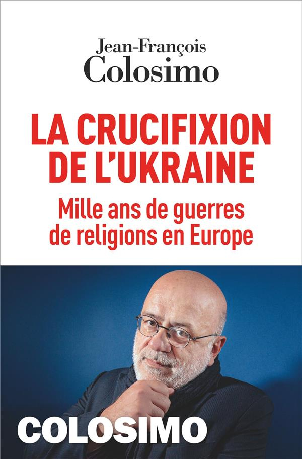La crucifixion de l'Ukraine. Mille ans de guerres de religions en Europe