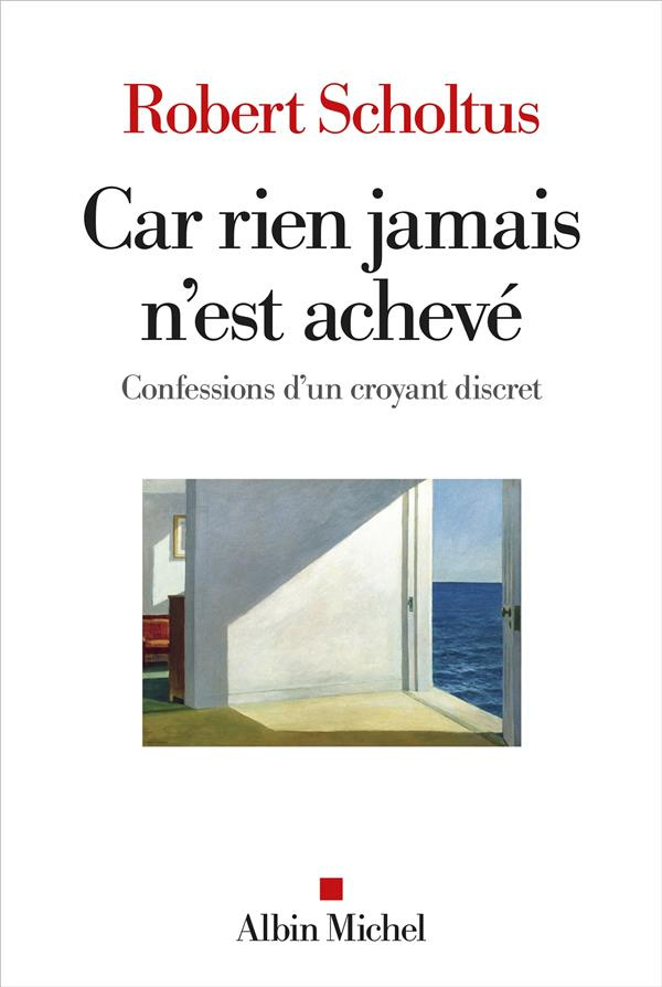 Car rien jamais n'est achevé. Confessions d'un croyant discret