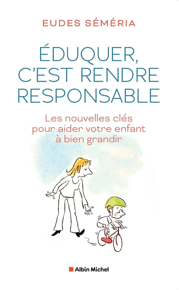 Eduquer, c'est rendre responsable. Les nouvelles clés pour aider votre enfant à bien grandir