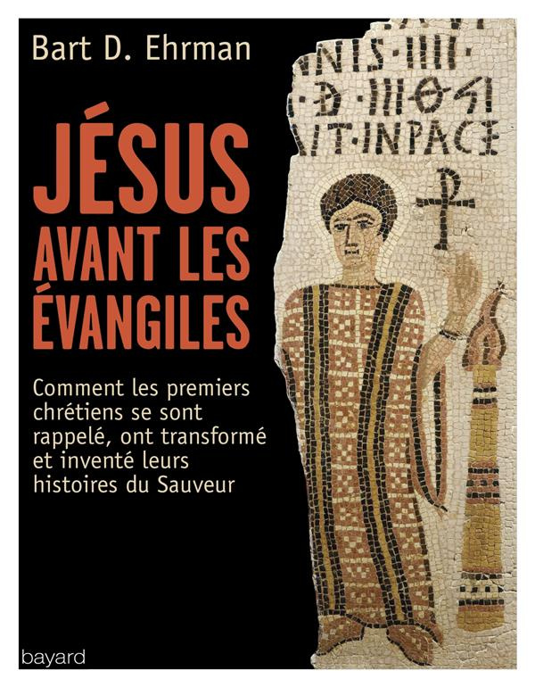 Jésus avant les Evangiles. Comment les premiers chrétiens se sont rappelés, ont transformé et invent