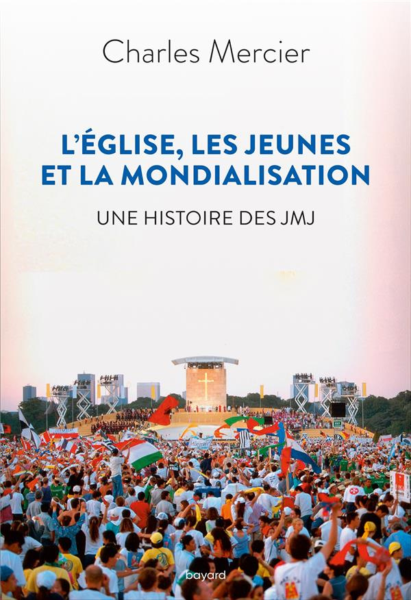 L'Eglise, les jeunes et la mondialisation. Une histoire des JMJ