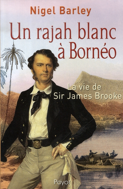Un rajah blanc à Bornéo. La vie de Sir James Brooke