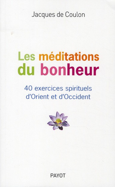 Les méditations du bonheur. 40 exercices spirituels d'Orient et d'Occident