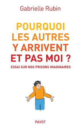 Pourquoi les autres y arrivent et pas moi ? Essai sur nos prisons imaginaires