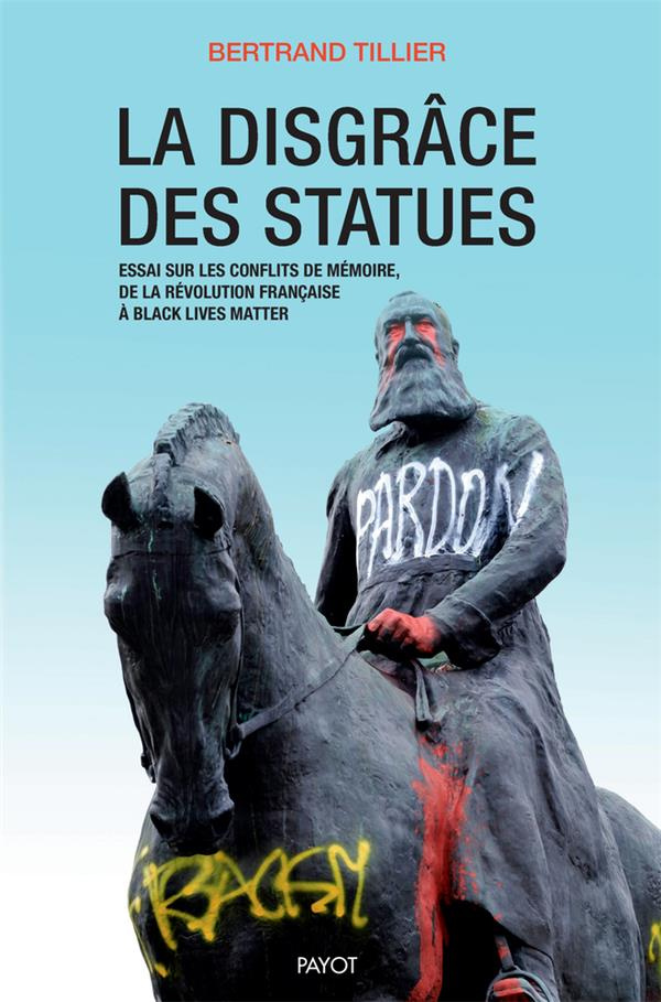 La disgrâce des statues. Essai sur les conflits de mémoire, de la Révolution française à Black Lives