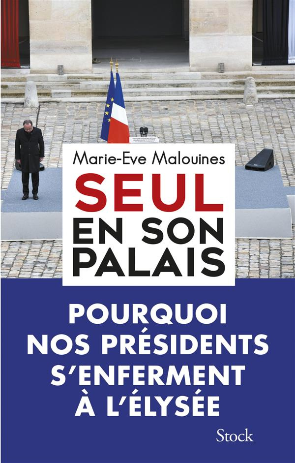 Seul en son palais. Pourquoi nos présidents s'enferment à l'Elysée
