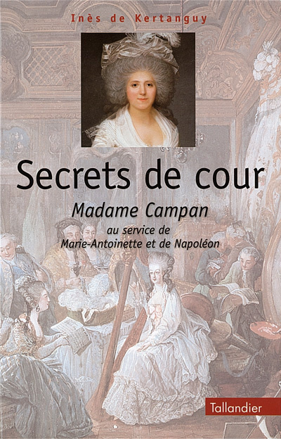 SECRETS DE COUR. Madame Campan au service de Marie-Antoinette et de Napoléon