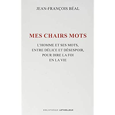 Mes chairs mots. L'homme et ses mots, entre délice et désespoir, pour dire la foi en la vie