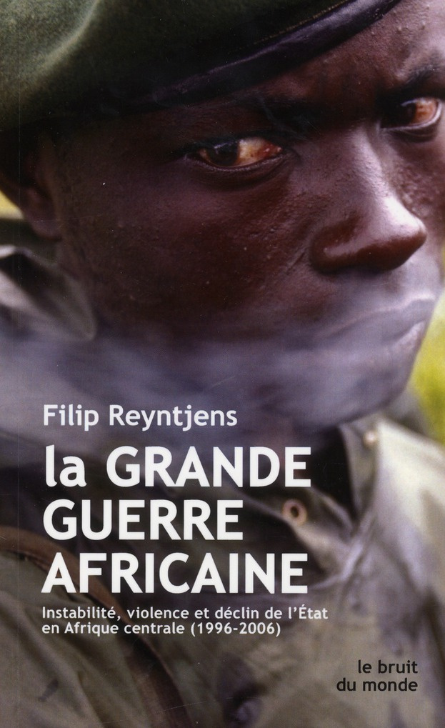 La grande guerre africaine. Instabilité, violence et déclin de l'Etat en Afrique centrale (1996-2006