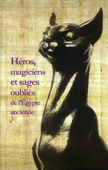 Héros, magiciens et sages oubliés de l'Egypte ancienne. Une anthologie de la littérature en égyptien