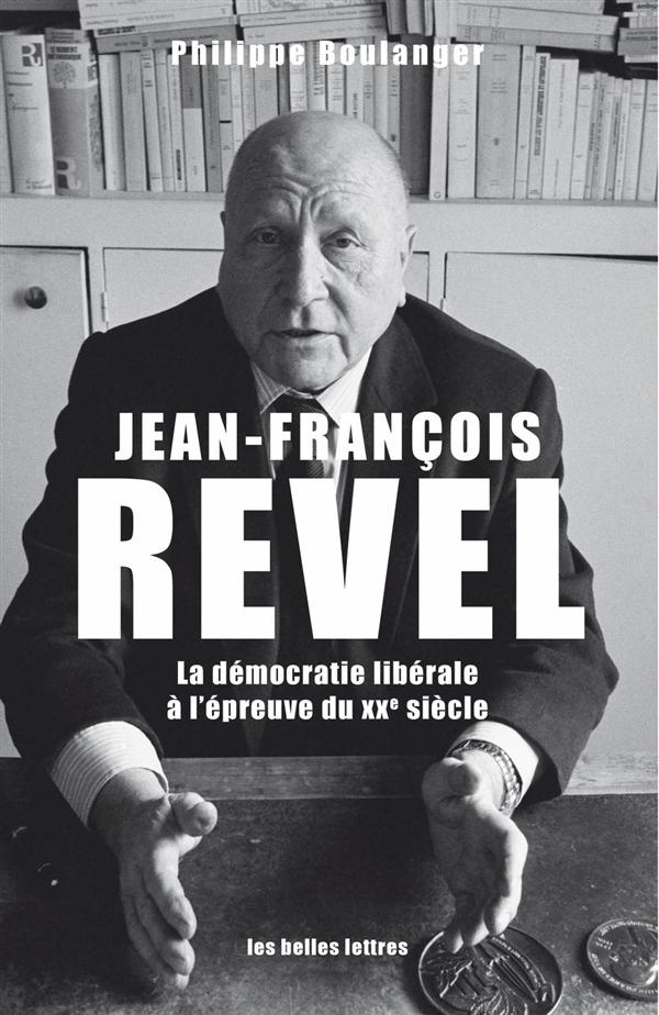 Jean-François Revel. Ou la démocratie libérale à l'épreuve du XXe siècle