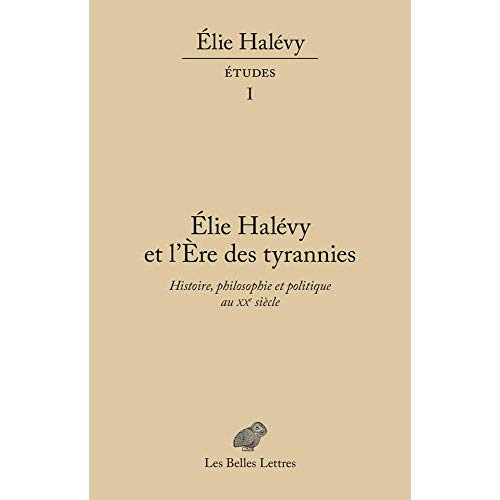 Elie Halévy et l'ère des tyrannies. Histoire, philosophie et politique au XXe siècle