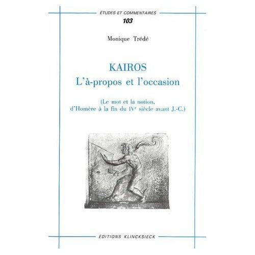 Kairos : L'à-propos et l'occasion. Le mot et la notion, d'Homère à la fin du IVe siècle avant J-C