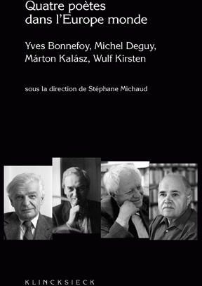 Quatre poètes dans l'Europe monde. Yves Bonnefoy, Michel Deguy, Marton Kalasz, Wulf Kirsten
