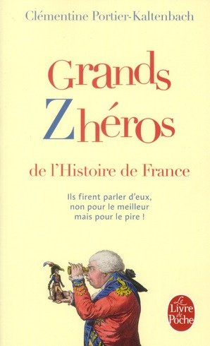 Grands zhéros de l'histoire de France. Ils firent parler d'eux, non pour le meilleur mais pour le pi