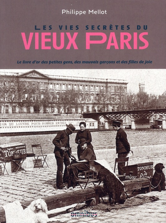 Les vies secrètes du vieux Paris. Le livre d'or des petites gens, des mauvais garçons et des filles