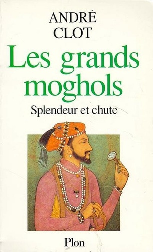 Les Grands Moghols. Splendeur et chute, 1526-1707