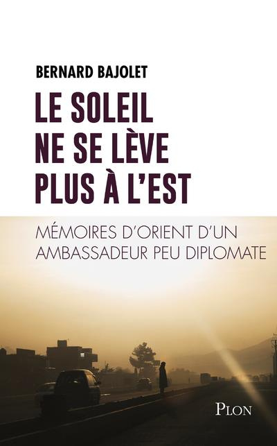 Le soleil ne se lève plus à l'est. Mémoires d'Orient d'un ambassadeur peu diplomate