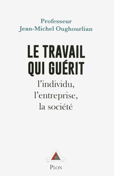 Le travail qui guérit. L'individu, l'entreprise, la société