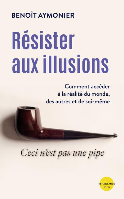 Résister aux illusions. Comment accéder à la réalité du monde, des autres et de soi-même