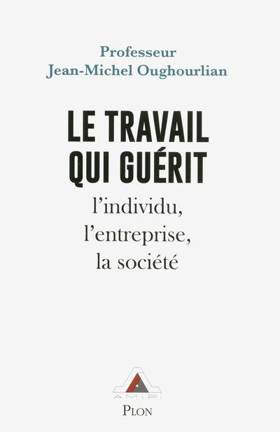 Le travail qui guérit. L'individu, l'entreprise, la société, Edition revue et augmentée