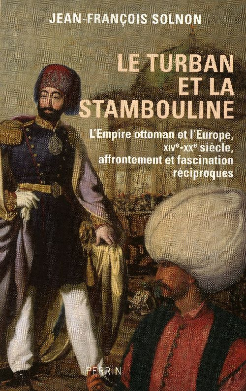 Le turban et la stambouline. L'Empire ottoman et l'Europe, XVI-XXe siècle, affrontement et fascinati