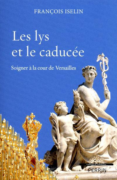 Les lys et le caducée. Soigner à la cour de Versailles