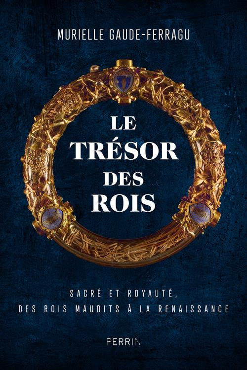 Le trésor des rois. Sacré et royauté. Des rois maudits aux princes de la Renaissance