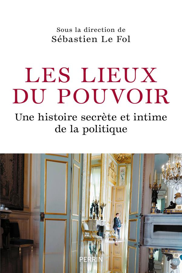 Les lieux du pouvoir. Une histoire secrète et intime de la politique