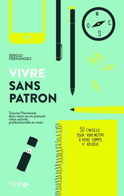 Vivre sans patron. Trouvez l'harmonie dans votre vie en prenant votre activité professionnelle en ma