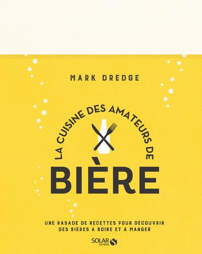 La cuisine des amateurs de bière. Une rasade de recettes pour découvrir des bières à boire et à mang