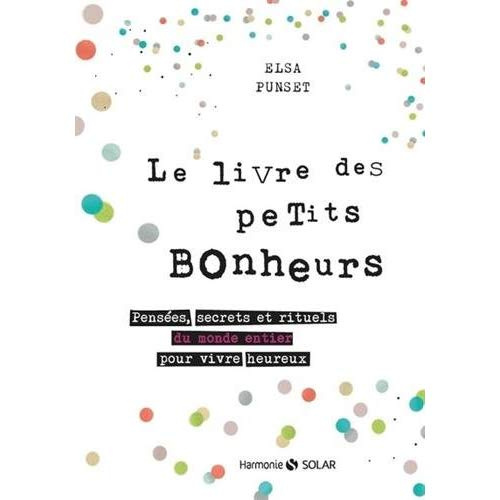 Le livre des petits bonheurs. Pensées, secrets et rituels du monde entier pour vivre heureux