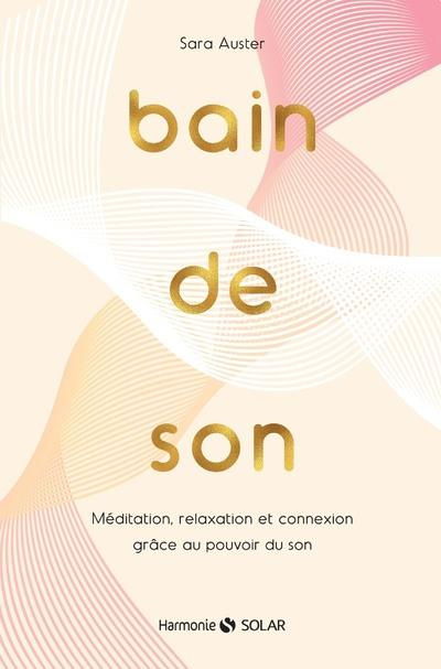 Bain de son. Méditation, relaxation et connexion grâce au pouvoir du son