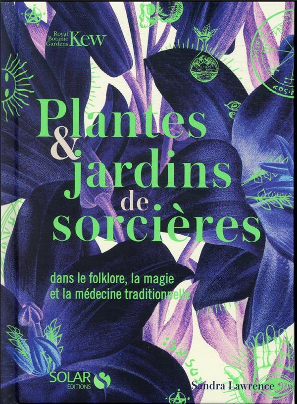 Plantes & jardins de sorcières. Dans le folklore, la magie et la médecine traditionnelle