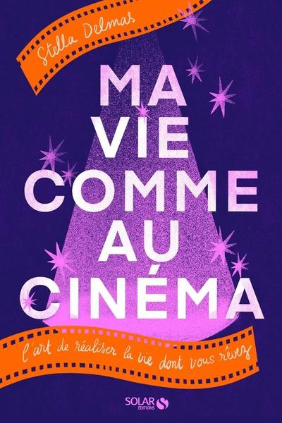 Ma vie comme au cinéma. L'art de réaliser la vie dont vous rêvez