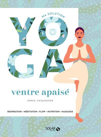 Ma solution yoga ventre apaisé. Respiration, Méditation, Flow, Nutrition, Massages