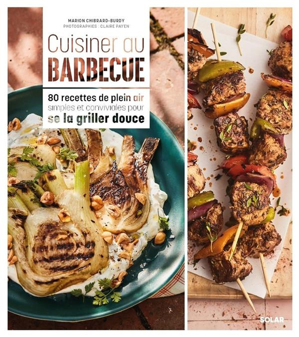 Cuisiner au barbecue. 80 recettes de plein air simples et conviviales pour se la griller douce