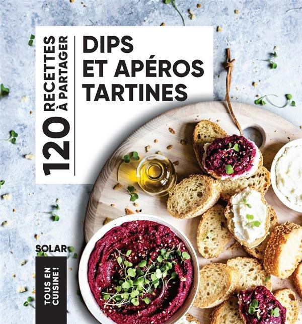 Dips et apéros tartines. 120 recettes à partager