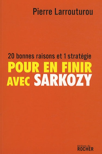 Pour en finir avec Sarkozy. 20 bonnes raisons et 1 stratégie