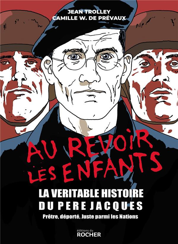Au revoir les enfants. La véritable histoire du Père Jacques, prêtre, déporté, juste parmi les natio