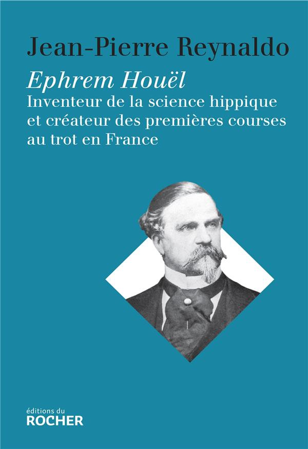 Ephrem Houël. Inventeur de la science hippique et créateur des premières courses au trot en France