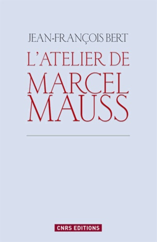 L'atelier de Marcel Mauss. Un anthropologue paradoxal