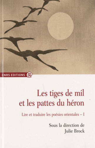 Les tiges de mil et les pattes du héron. Lire et traduire les poésies orientales Volume 1 (2005-2007