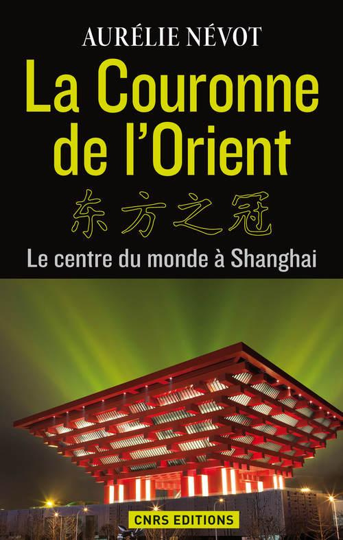 La couronne de l'Orient. Le centre du monde à Shanghai