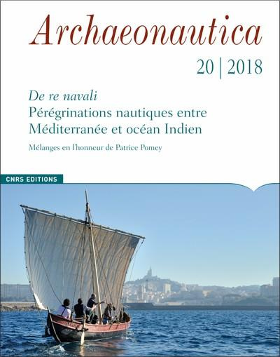 Archaeonautica N° 20/2018 : De re navali : pérégrinations nautiques entre Méditerranée et océan Indi