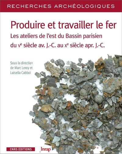 Produire et travailler le fer. Les ateliers de l'est du Bassin parisien du Ve siècle av. J.-C. au Xe
