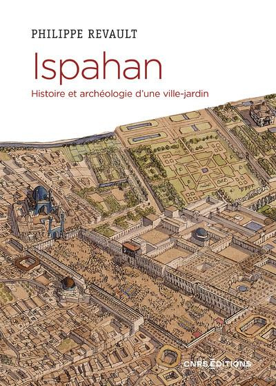 Ispahan. Histoire et archéologie d'une ville-jardin. Désir de paradis